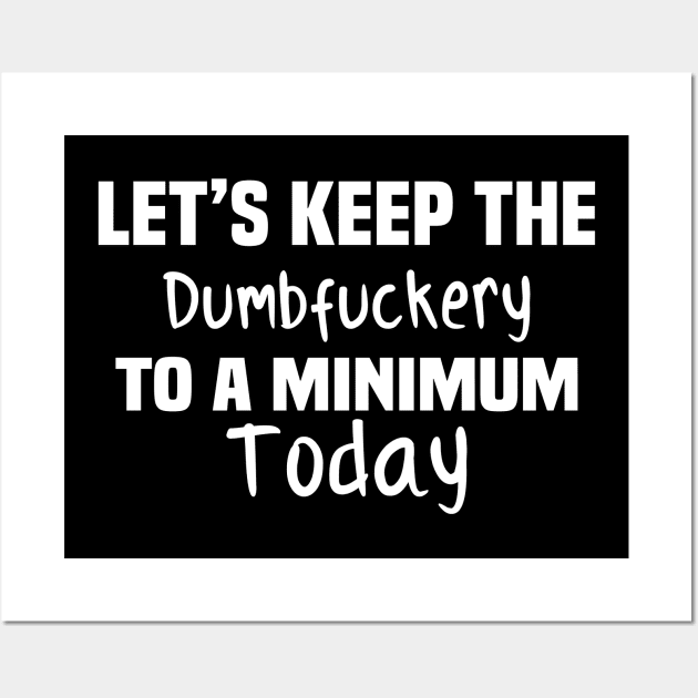 Let's Keep the Dumbfuckery to A Minimum Today Wall Art by TundC Design